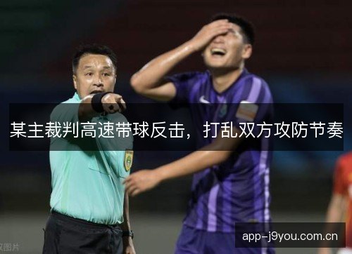 某主裁判高速带球反击，打乱双方攻防节奏